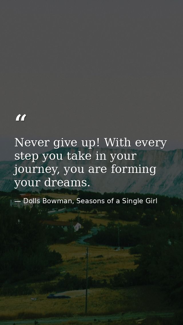 Never give up! With every step you take in your journey, you are forming your dreams. — Dolls Bowman, Seasons of a Single Girl
