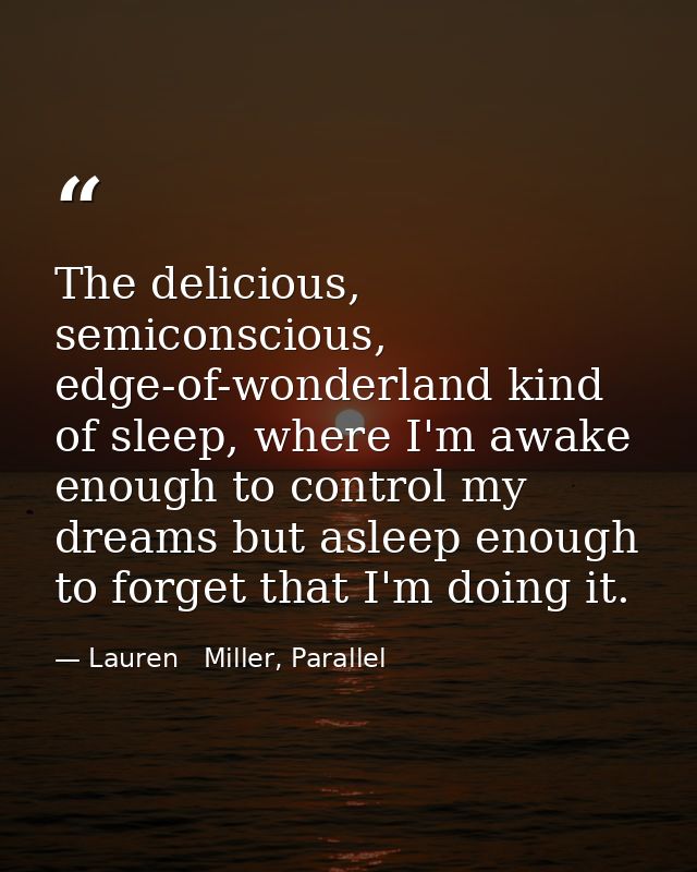 The delicious, semiconscious, edge-of-wonderland kind of sleep, where I'm awake enough to control my dreams but asleep e — Lauren   Miller, Parallel