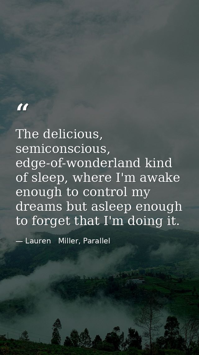 The delicious, semiconscious, edge-of-wonderland kind of sleep, where I'm awake enough to control my dreams but asleep e — Lauren   Miller, Parallel