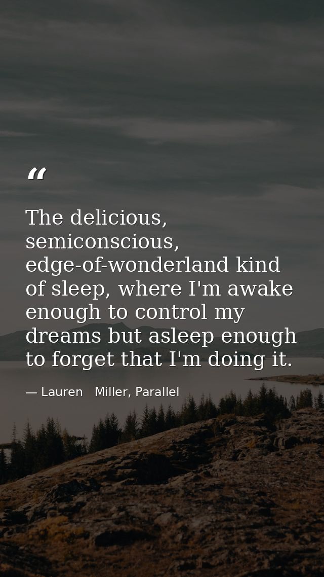The delicious, semiconscious, edge-of-wonderland kind of sleep, where I'm awake enough to control my dreams but asleep e — Lauren   Miller, Parallel