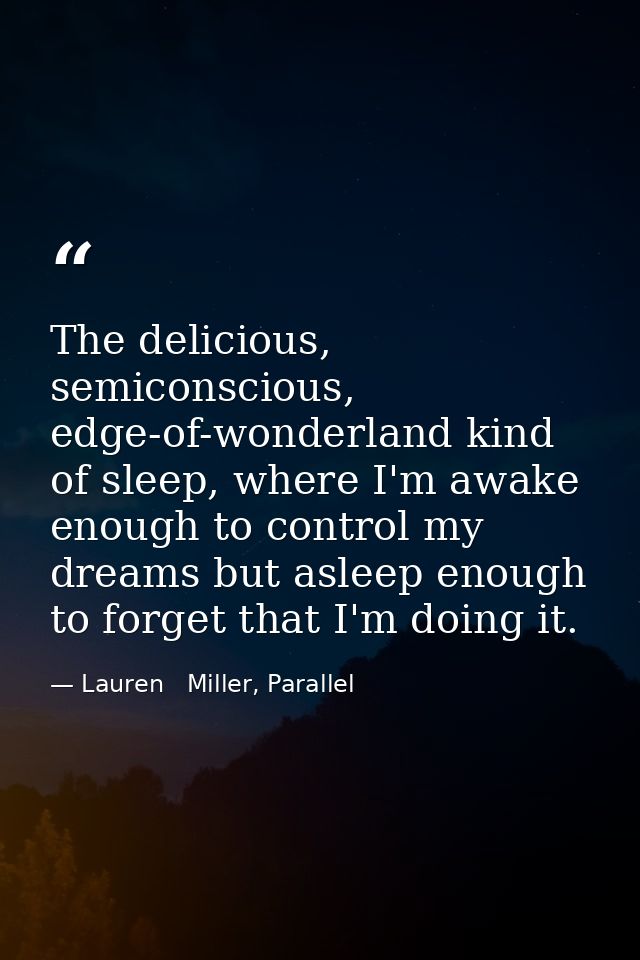 The delicious, semiconscious, edge-of-wonderland kind of sleep, where I'm awake enough to control my dreams but asleep e — Lauren   Miller, Parallel