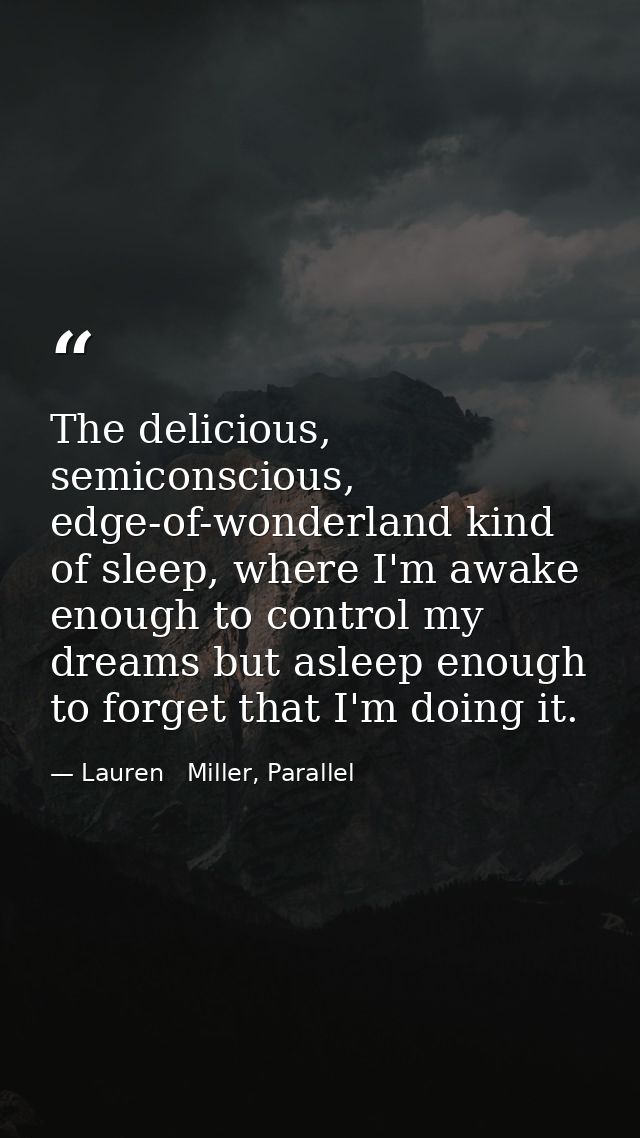 The delicious, semiconscious, edge-of-wonderland kind of sleep, where I'm awake enough to control my dreams but asleep e — Lauren   Miller, Parallel