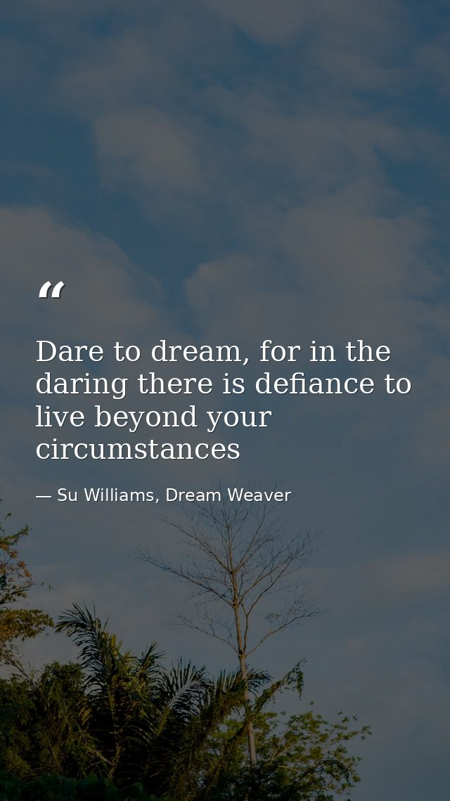 Dare to dream, for in the daring there is defiance to live beyond your circumstances — Su Williams, Dream Weaver