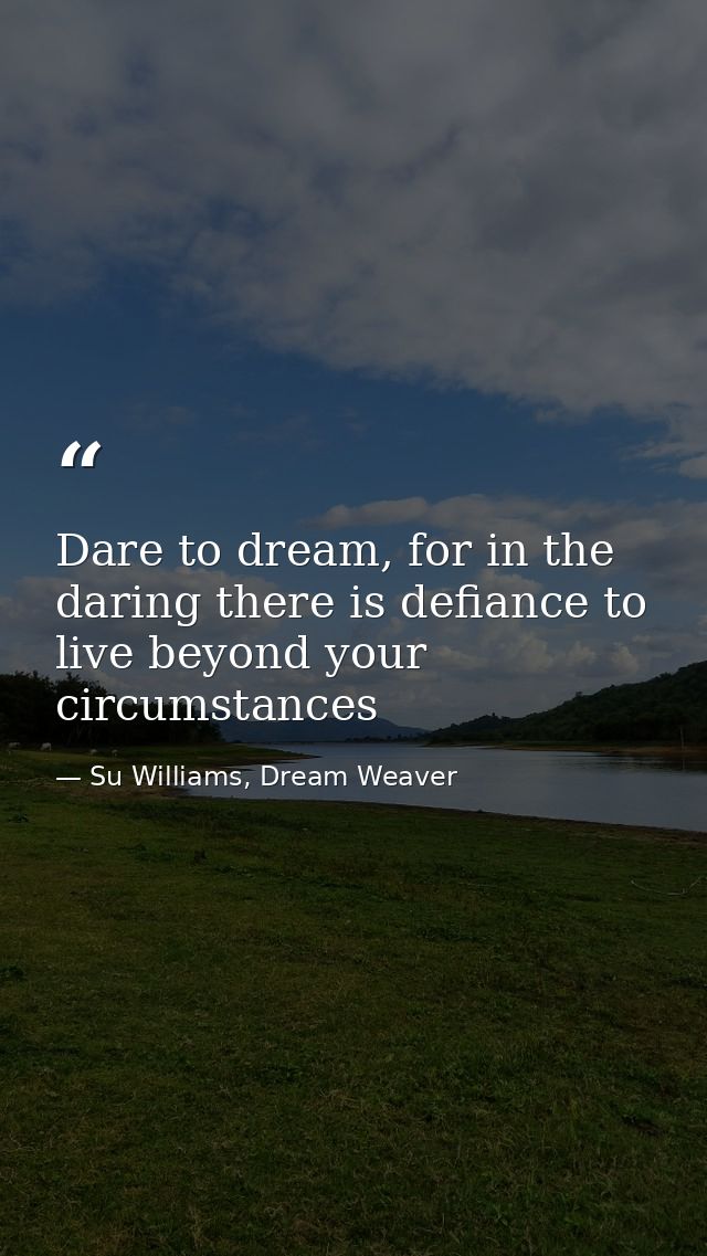 Dare to dream, for in the daring there is defiance to live beyond your circumstances — Su Williams, Dream Weaver