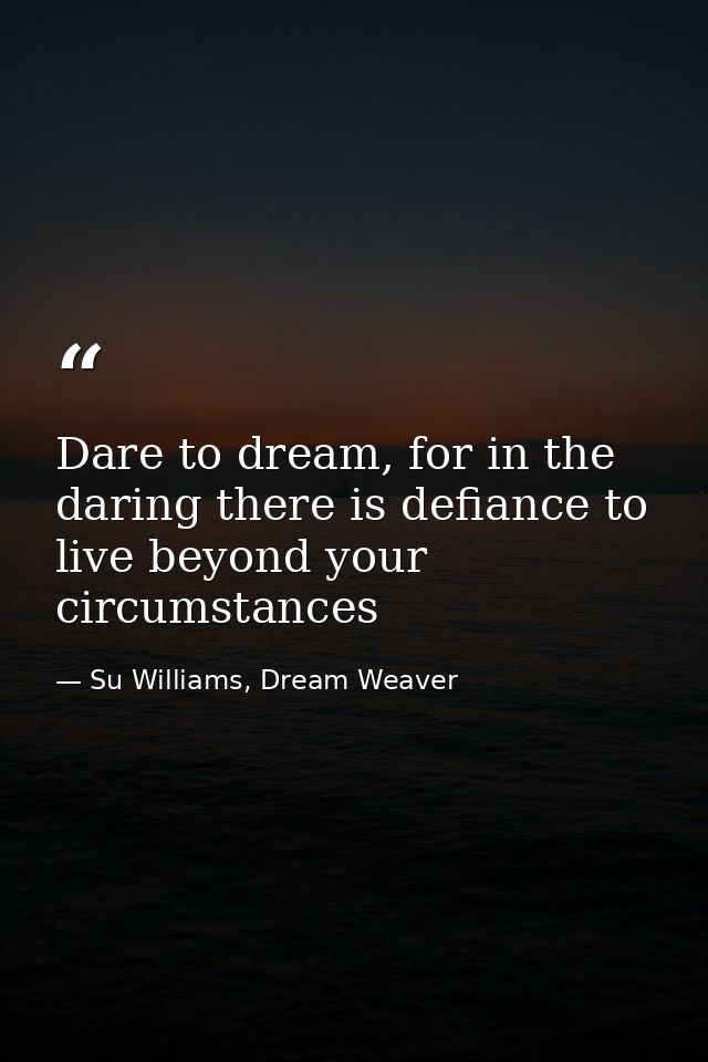 Dare to dream, for in the daring there is defiance to live beyond your circumstances — Su Williams, Dream Weaver