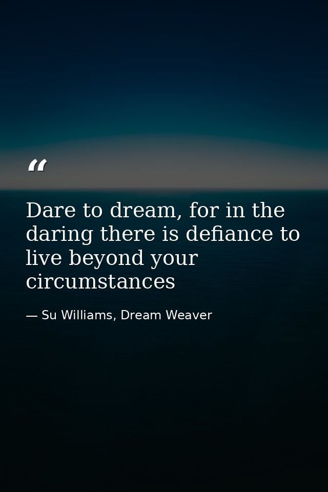 Dare to dream, for in the daring there is defiance to live beyond your circumstances — Su Williams, Dream Weaver