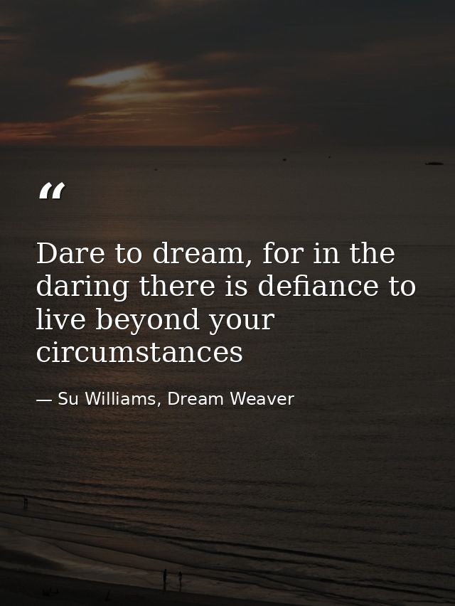 Dare to dream, for in the daring there is defiance to live beyond your circumstances — Su Williams, Dream Weaver
