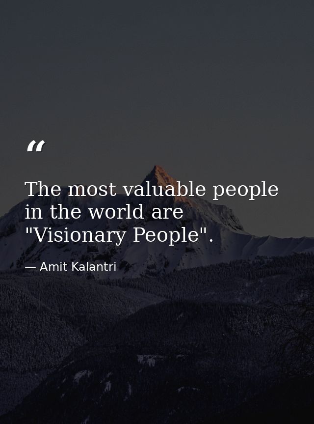 The most valuable people in the world are "Visionary People". — Amit Kalantri