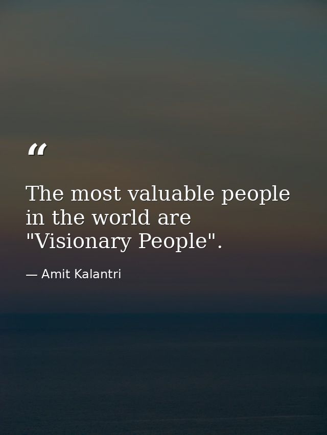 The most valuable people in the world are "Visionary People". — Amit Kalantri