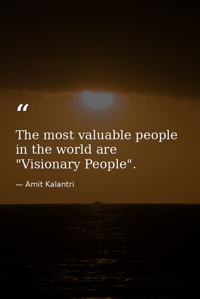 The most valuable people in the world are "Visionary People". — Amit Kalantri