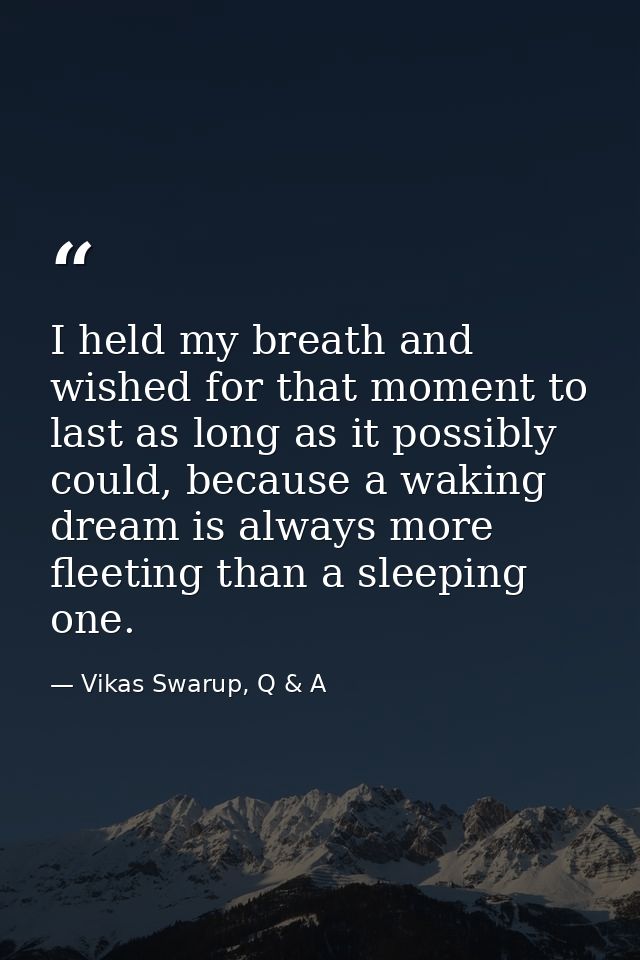 I held my breath and wished for that moment to last as long as it possibly could, because a waking dream is always more  — Vikas Swarup, Q & A
