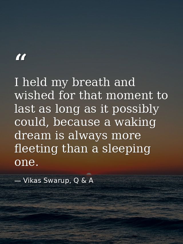 I held my breath and wished for that moment to last as long as it possibly could, because a waking dream is always more  — Vikas Swarup, Q & A