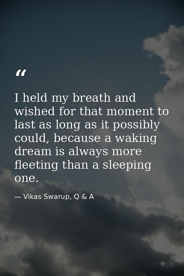 I held my breath and wished for that moment to last as long as it possibly could, because a waking dream is always more  — Vikas Swarup, Q & A
