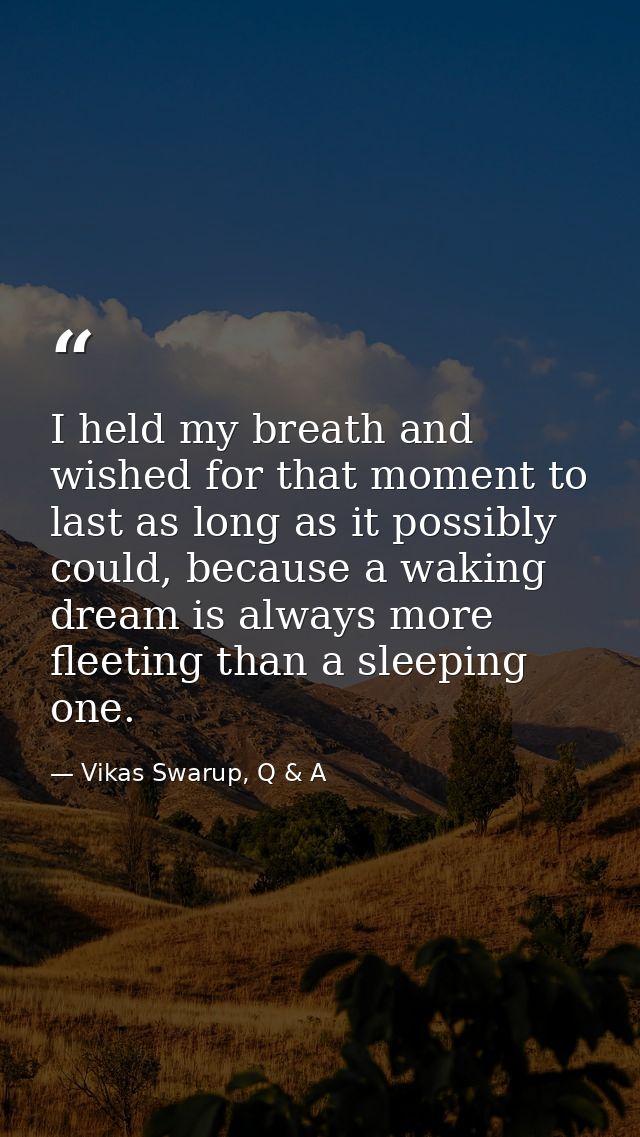 I held my breath and wished for that moment to last as long as it possibly could, because a waking dream is always more  — Vikas Swarup, Q & A