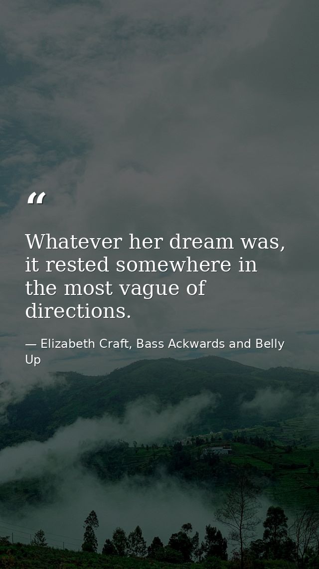 Whatever her dream was, it rested somewhere in the most vague of directions. — Elizabeth Craft, Bass Ackwards and Belly Up