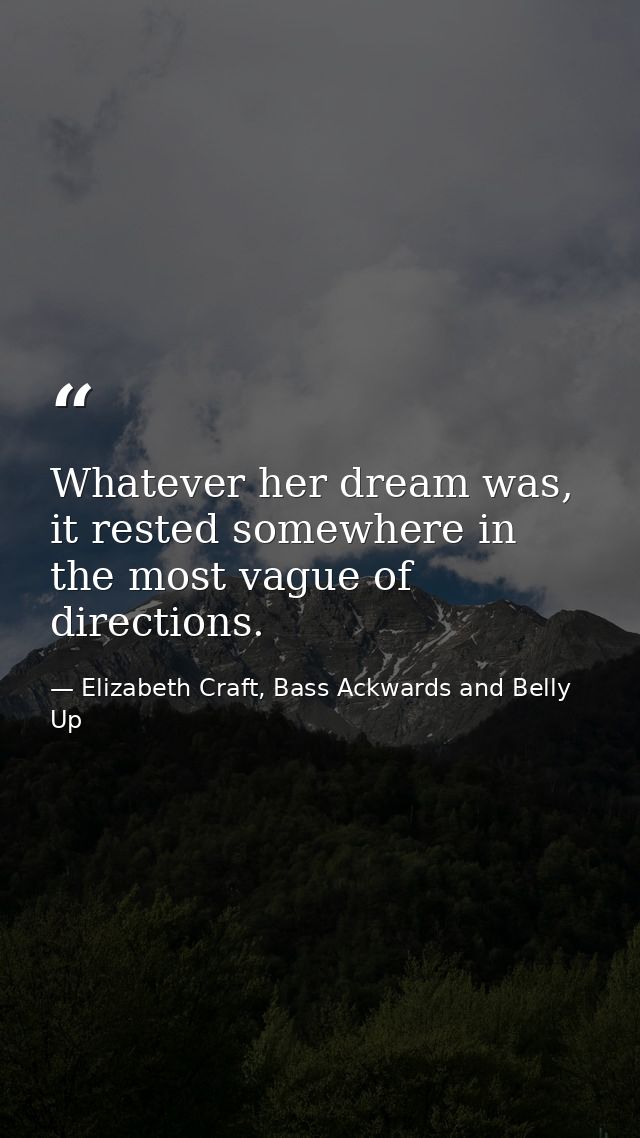 Whatever her dream was, it rested somewhere in the most vague of directions. — Elizabeth Craft, Bass Ackwards and Belly Up