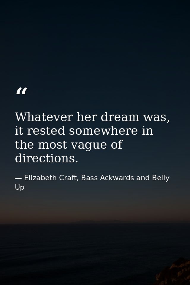 Whatever her dream was, it rested somewhere in the most vague of directions. — Elizabeth Craft, Bass Ackwards and Belly Up