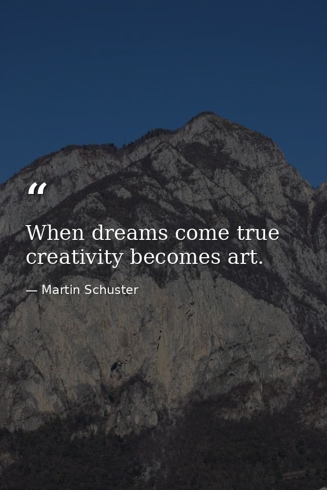 When dreams come true creativity becomes art. — Martin Schuster
