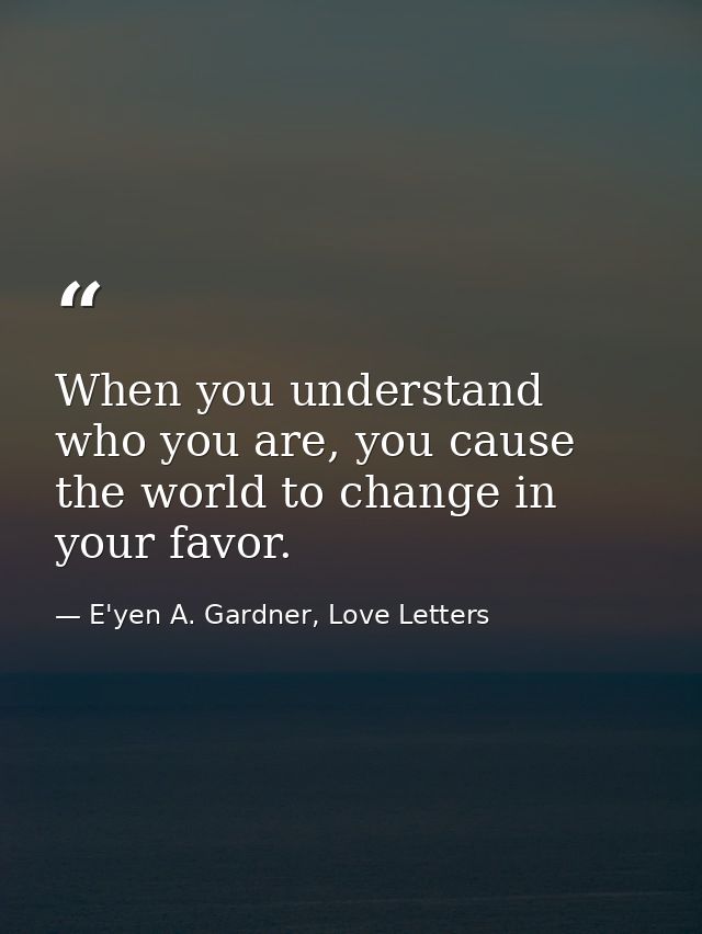 When you understand who you are, you cause the world to change in your favor. — E'yen A. Gardner, Love Letters