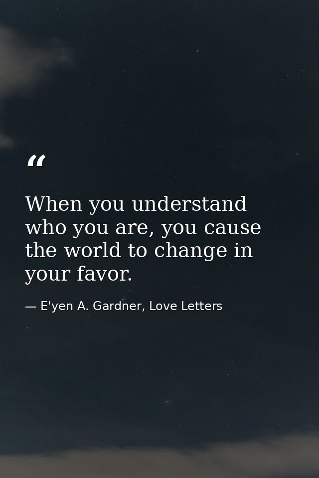 When you understand who you are, you cause the world to change in your favor. — E'yen A. Gardner, Love Letters