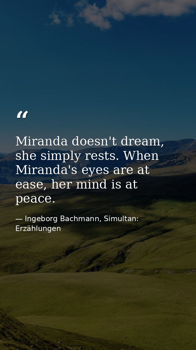 Miranda doesn't dream, she simply rests. When Miranda's eyes are at ease, her mind is at peace. — Ingeborg Bachmann, Simultan: Erzählungen