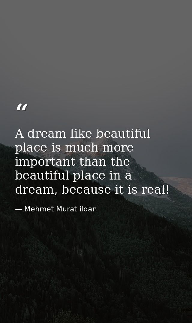 A dream like beautiful place is much more important than the beautiful place in a dream, because it is real! — Mehmet Murat ildan