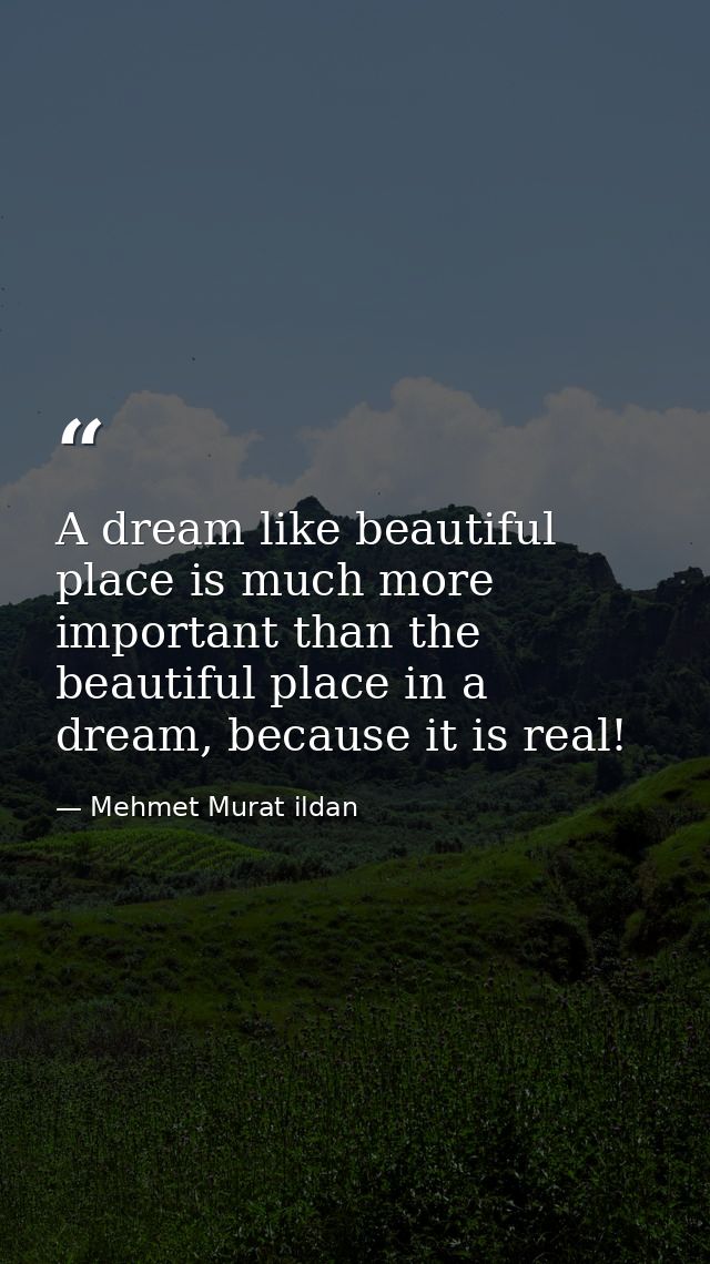 A dream like beautiful place is much more important than the beautiful place in a dream, because it is real! — Mehmet Murat ildan
