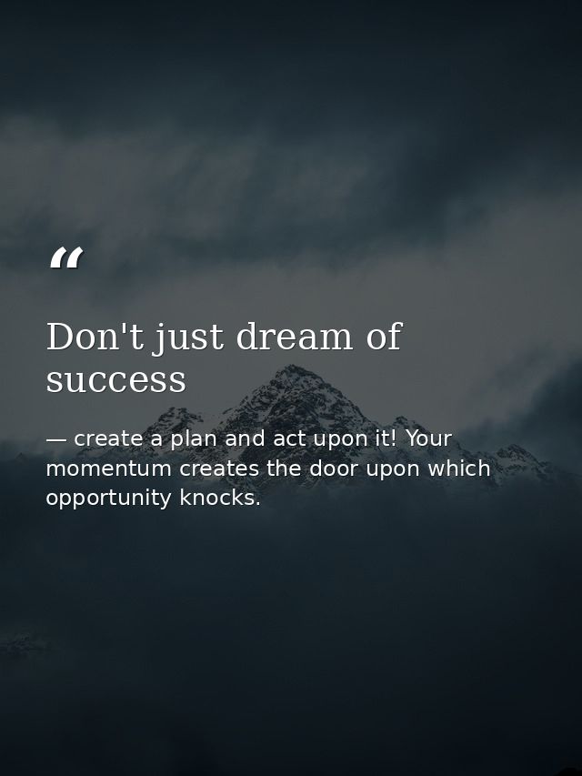 Don't just dream of success — create a plan and act upon it! Your momentum creates the door upon which opportunity knocks.