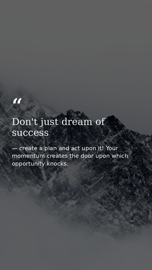 Don't just dream of success — create a plan and act upon it! Your momentum creates the door upon which opportunity knocks.