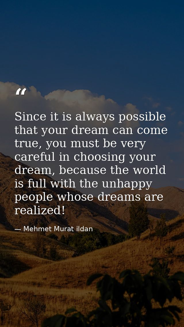 Since it is always possible that your dream can come true, you must be very careful in choosing your dream, because the  — Mehmet Murat ildan