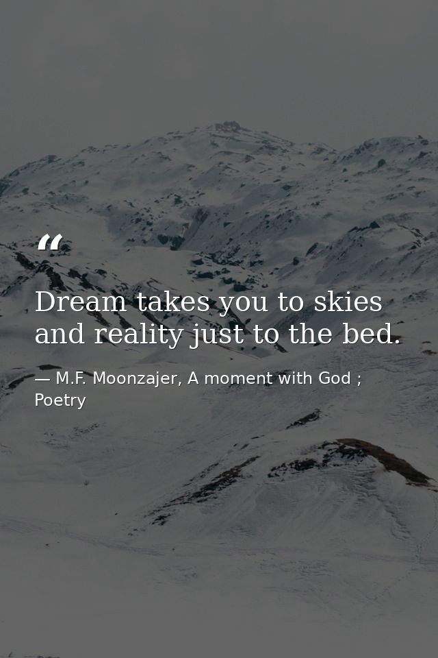 Dream takes you to skies and reality just to the bed. — M.F. Moonzajer, A moment with God ; Poetry