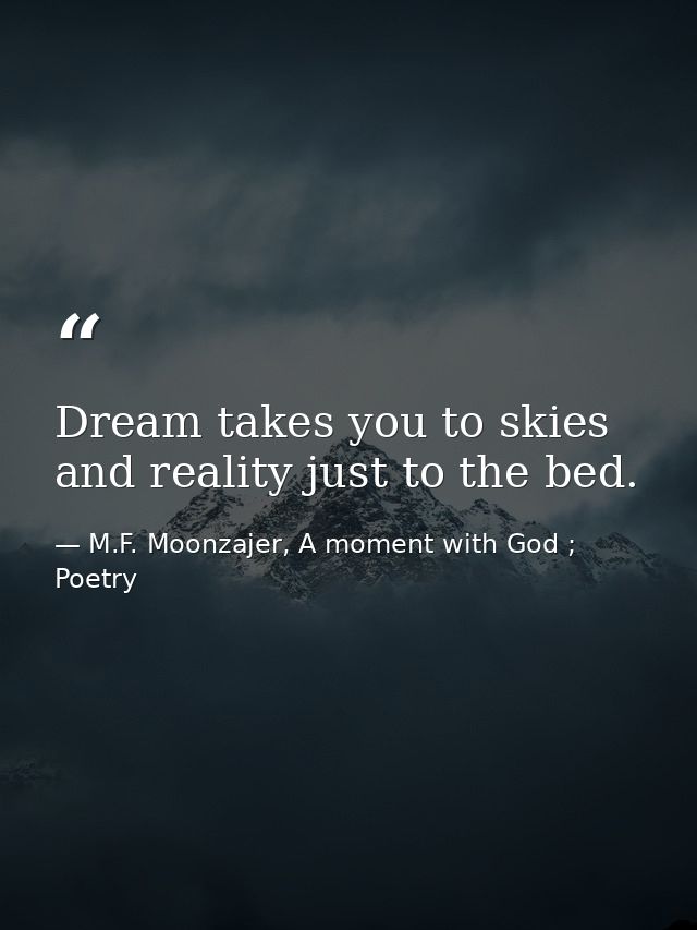 Dream takes you to skies and reality just to the bed. — M.F. Moonzajer, A moment with God ; Poetry