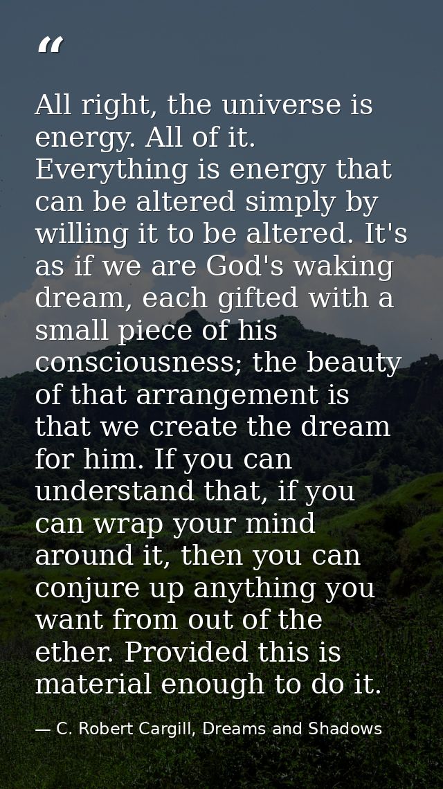 All right, the universe is energy. All of it. Everything is energy that can be altered simply by willing it to be altere — C. Robert Cargill, Dreams and Shadows