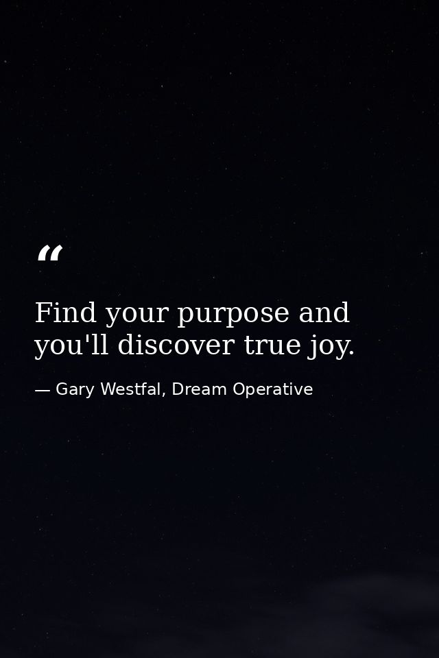 Find your purpose and you'll discover true joy. — Gary Westfal, Dream Operative