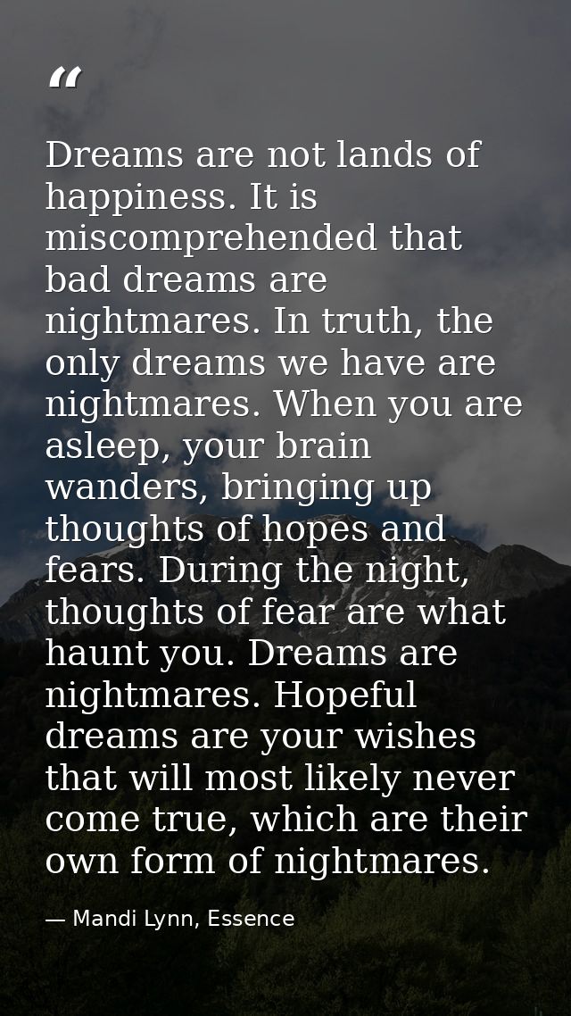 Dreams are not lands of happiness. It is miscomprehended that bad dreams are nightmares. In truth, the only dreams we ha — Mandi Lynn, Essence