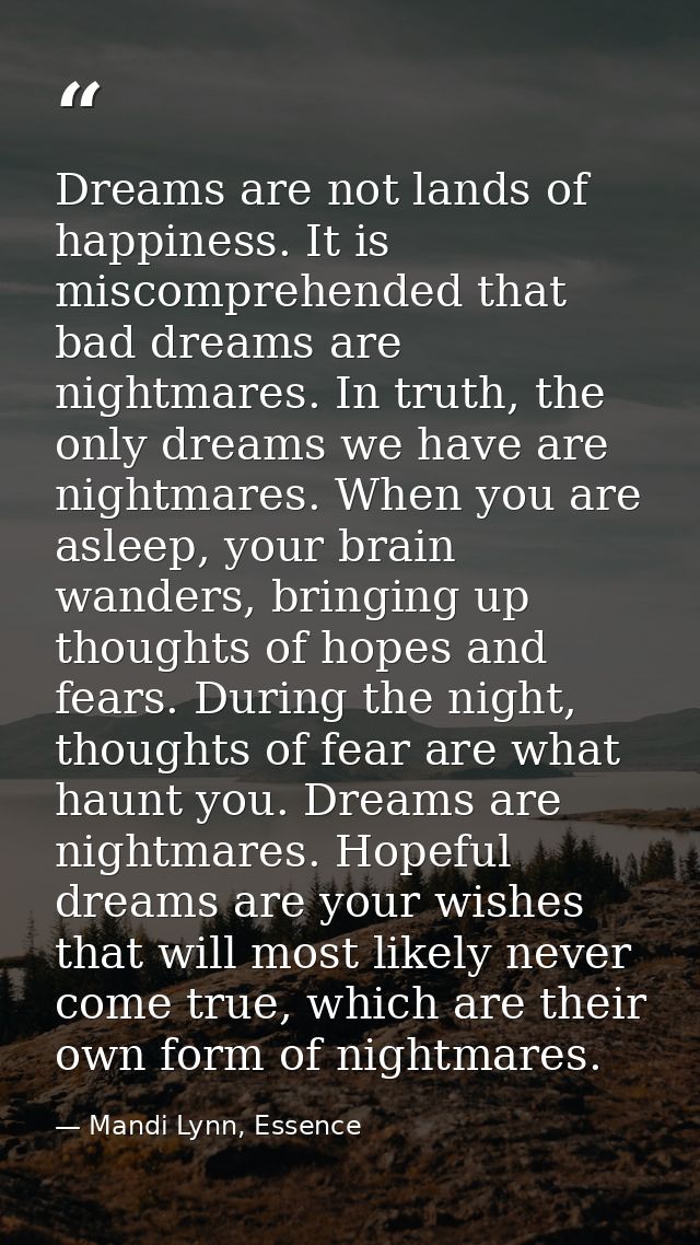 Dreams are not lands of happiness. It is miscomprehended that bad dreams are nightmares. In truth, the only dreams we ha — Mandi Lynn, Essence