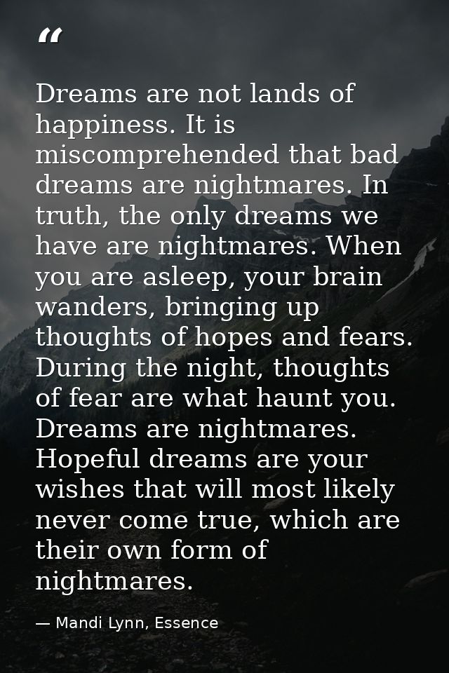 Dreams are not lands of happiness. It is miscomprehended that bad dreams are nightmares. In truth, the only dreams we ha — Mandi Lynn, Essence