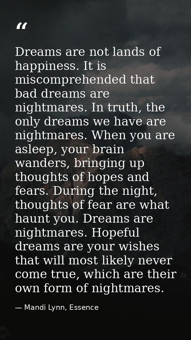 Dreams are not lands of happiness. It is miscomprehended that bad dreams are nightmares. In truth, the only dreams we ha — Mandi Lynn, Essence