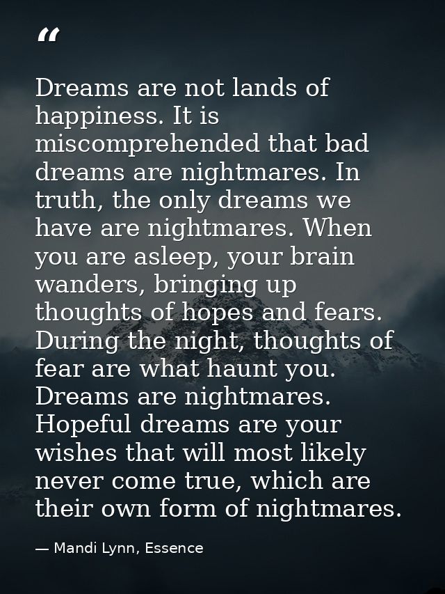Dreams are not lands of happiness. It is miscomprehended that bad dreams are nightmares. In truth, the only dreams we ha — Mandi Lynn, Essence