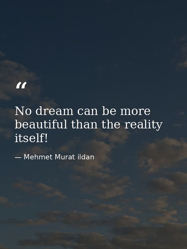 No dream can be more beautiful than the reality itself! — Mehmet Murat ildan
