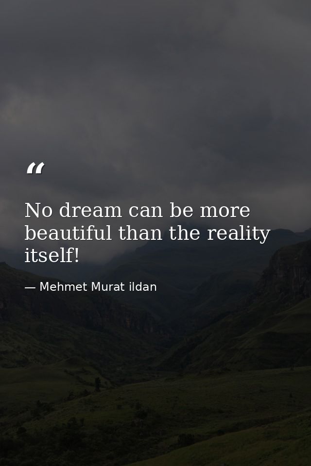 No dream can be more beautiful than the reality itself! — Mehmet Murat ildan