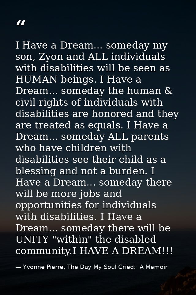 I Have a Dream... someday my son, Zyon and ALL individuals with disabilities will be seen as HUMAN beings. I Have a Drea — Yvonne Pierre, The Day My Soul Cried:  A Memoir