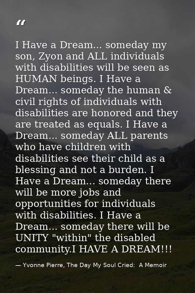 I Have a Dream... someday my son, Zyon and ALL individuals with disabilities will be seen as HUMAN beings. I Have a Drea — Yvonne Pierre, The Day My Soul Cried:  A Memoir