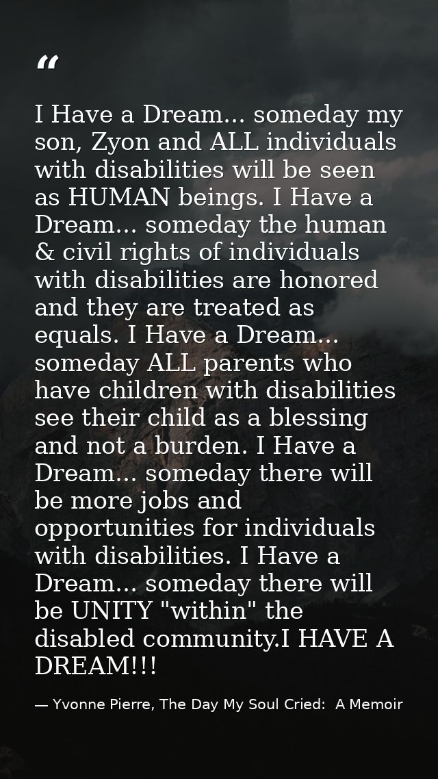 I Have a Dream... someday my son, Zyon and ALL individuals with disabilities will be seen as HUMAN beings. I Have a Drea — Yvonne Pierre, The Day My Soul Cried:  A Memoir