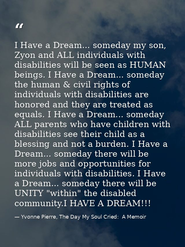 I Have a Dream... someday my son, Zyon and ALL individuals with disabilities will be seen as HUMAN beings. I Have a Drea — Yvonne Pierre, The Day My Soul Cried:  A Memoir