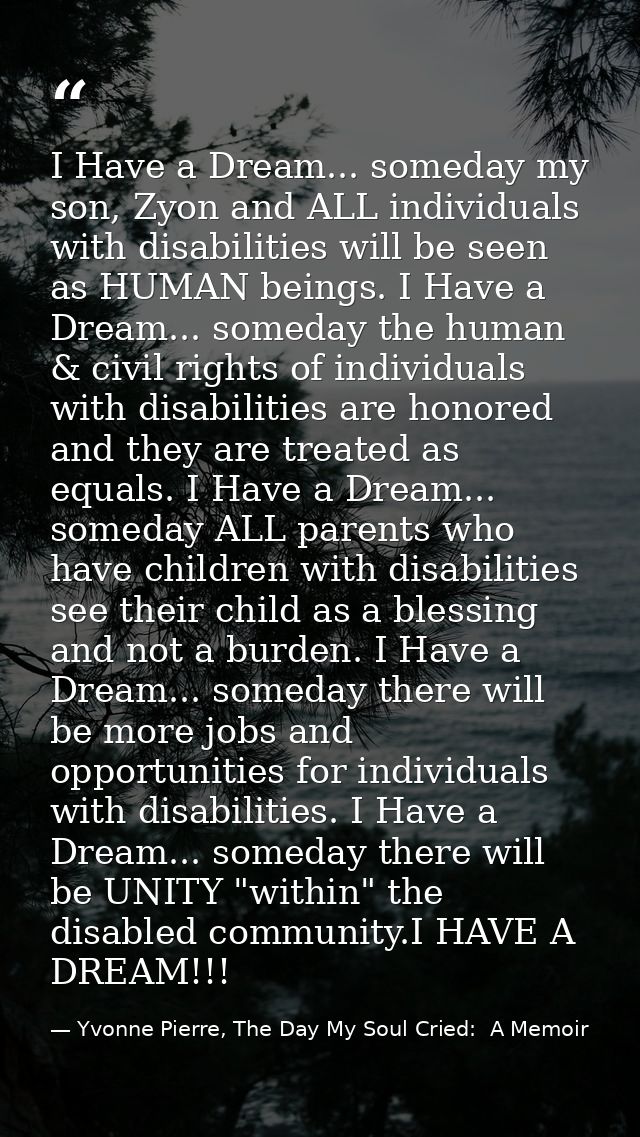 I Have a Dream... someday my son, Zyon and ALL individuals with disabilities will be seen as HUMAN beings. I Have a Drea — Yvonne Pierre, The Day My Soul Cried:  A Memoir