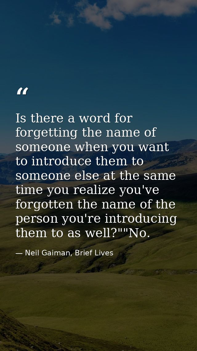 Is there a word for forgetting the name of someone when you want to introduce them to someone else at the same time you  — Neil Gaiman, Brief Lives
