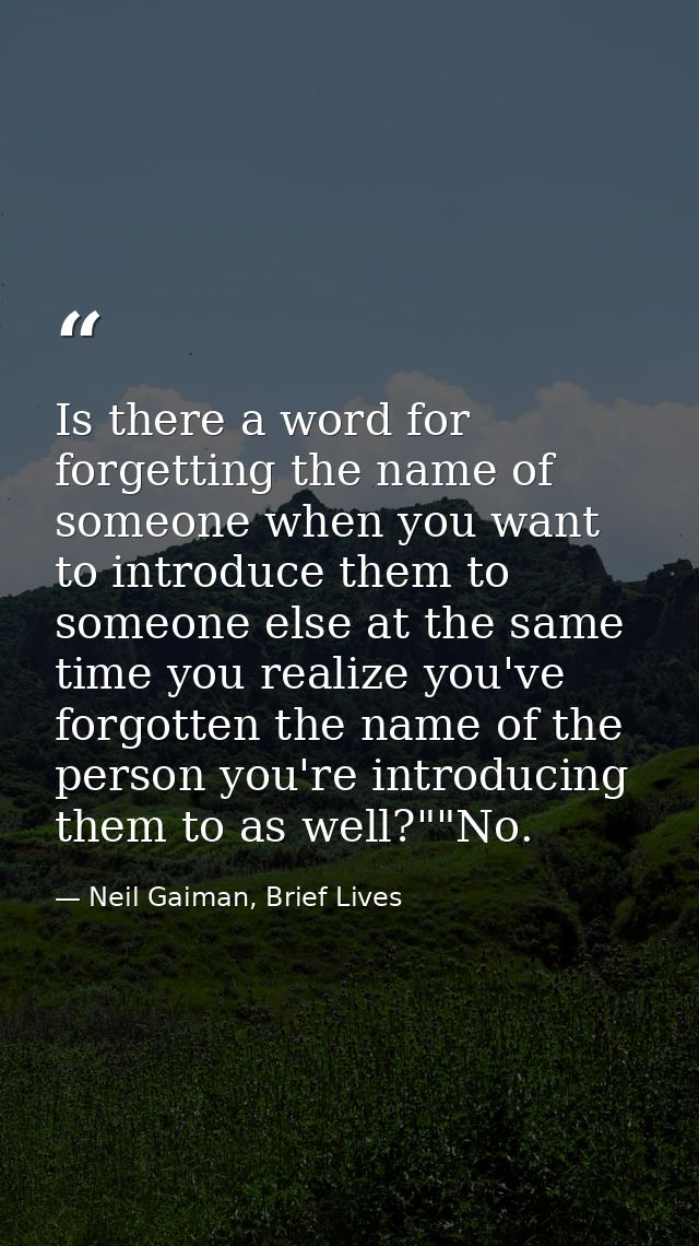 Is there a word for forgetting the name of someone when you want to introduce them to someone else at the same time you  — Neil Gaiman, Brief Lives