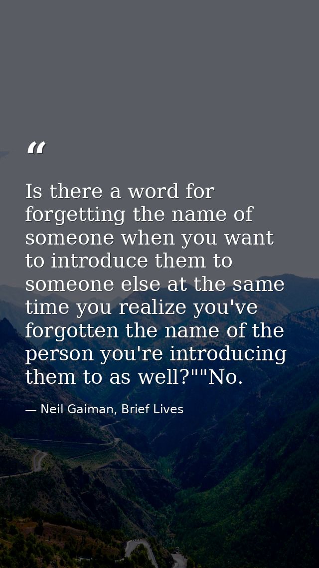 Is there a word for forgetting the name of someone when you want to introduce them to someone else at the same time you  — Neil Gaiman, Brief Lives