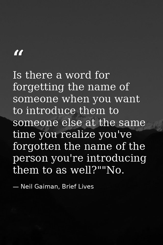 Is there a word for forgetting the name of someone when you want to introduce them to someone else at the same time you  — Neil Gaiman, Brief Lives